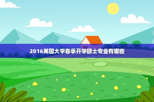2016英国大学春季开学硕士专业有哪些