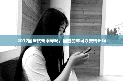2017国庆杭州限号吗，国四的车可以去杭州吗