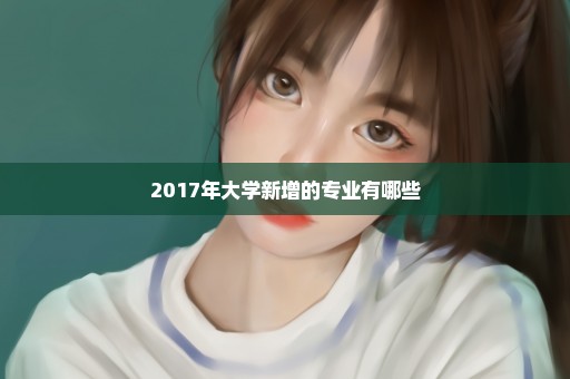 2017年大学新增的专业有哪些