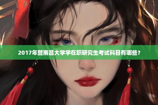2017年暨南昌大学学在职研究生考试科目有哪些？