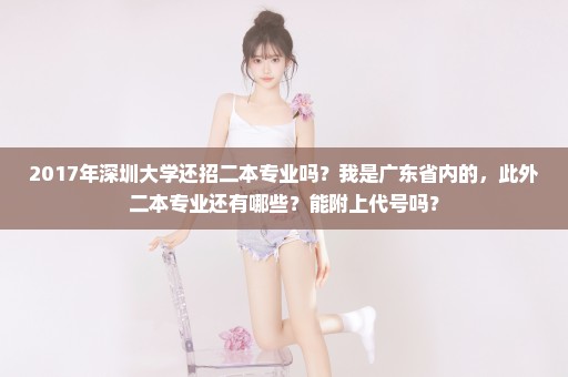 2017年深圳大学还招二本专业吗？我是广东省内的，此外二本专业还有哪些？能附上代号吗？