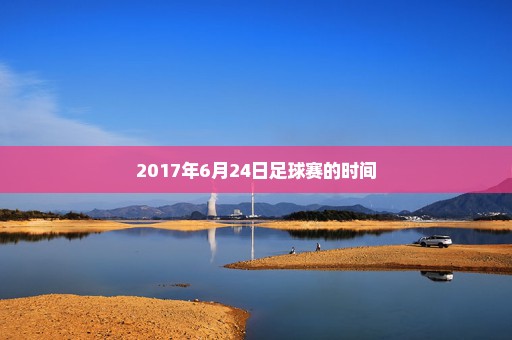 2017年6月24日足球赛的时间
