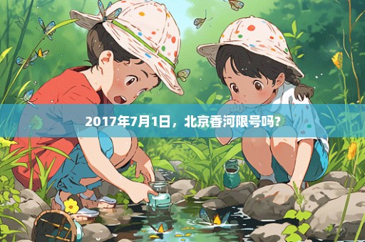 2017年7月1日，北京香河限号吗？