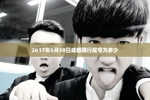 2017年9月30日成都限行尾号为多少