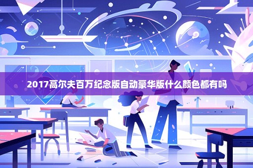 2017高尔夫百万纪念版自动豪华版什么颜色都有吗