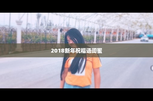 2018新年祝福语闺蜜
