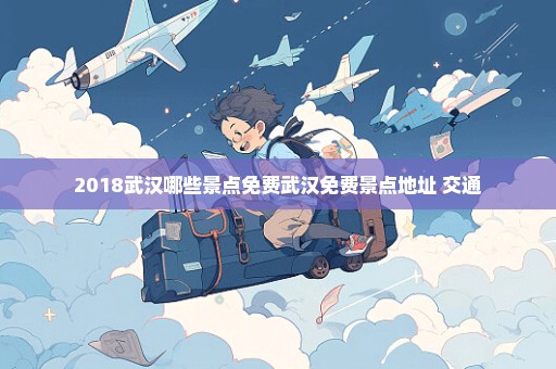 2018武汉哪些景点免费武汉免费景点地址+交通