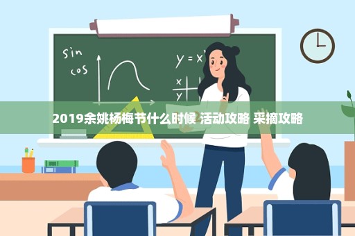 2019余姚杨梅节什么时候+活动攻略+采摘攻略