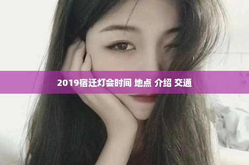 2019宿迁灯会时间+地点+介绍+交通
