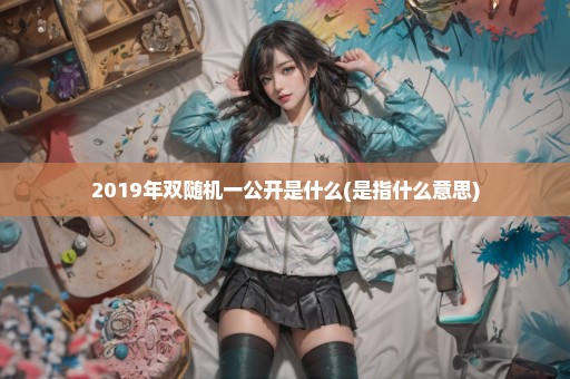 2019年双随机一公开是什么(是指什么意思)