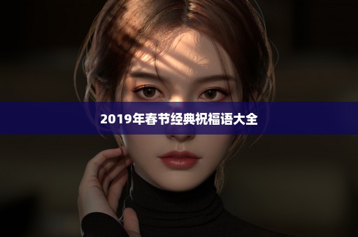 2019年春节经典祝福语大全