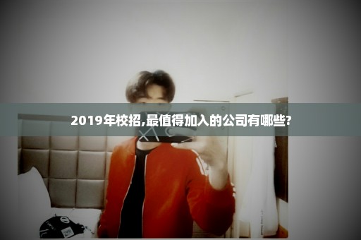 2019年校招,最值得加入的公司有哪些?
