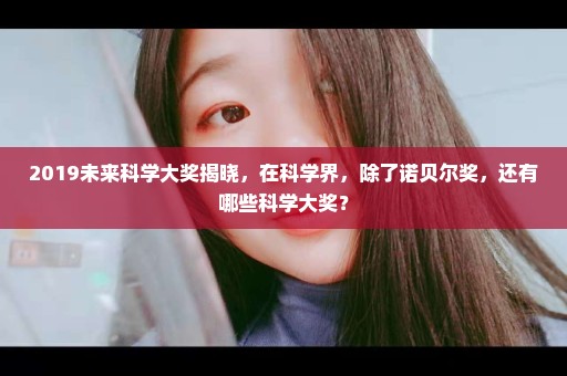 2019未来科学大奖揭晓，在科学界，除了诺贝尔奖，还有哪些科学大奖？
