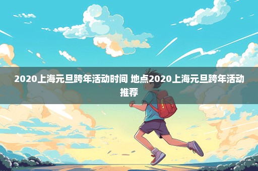 2020上海元旦跨年活动时间+地点2020上海元旦跨年活动推荐