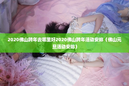 2020佛山跨年去哪里好2020佛山跨年活动安排（佛山元旦活动安排）