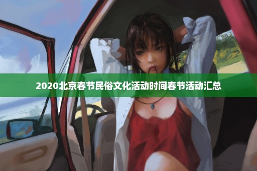 2020北京春节民俗文化活动时间春节活动汇总