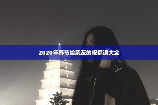 2020年春节给亲友的祝福语大全
