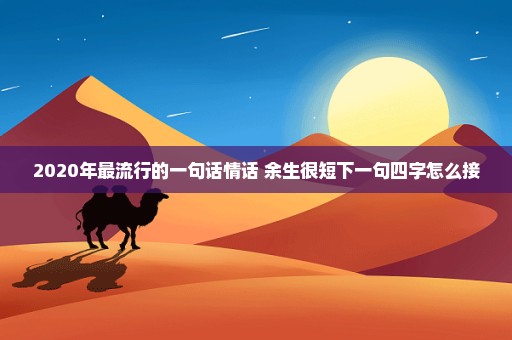 2020年最流行的一句话情话 余生很短下一句四字怎么接