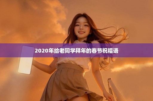 2020年给老同学拜年的春节祝福语