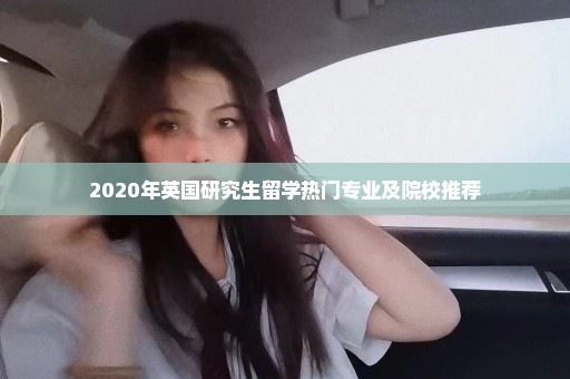 2020年英国研究生留学热门专业及院校推荐
