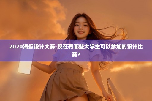 2020海报设计大赛-现在有哪些大学生可以参加的设计比赛？