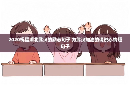 2020祝福湖北武汉的励志句子 为武汉加油的说说心情短句子