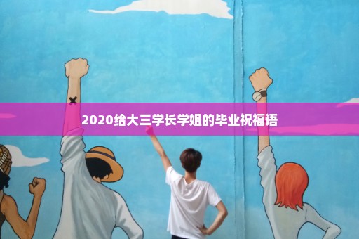 2020给大三学长学姐的毕业祝福语