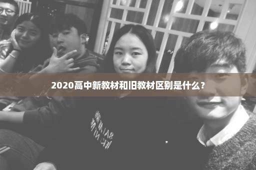 2020高中新教材和旧教材区别是什么？