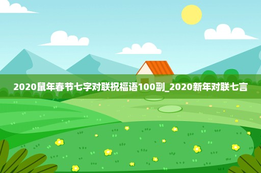 2020鼠年春节七字对联祝福语100副_2020新年对联七言