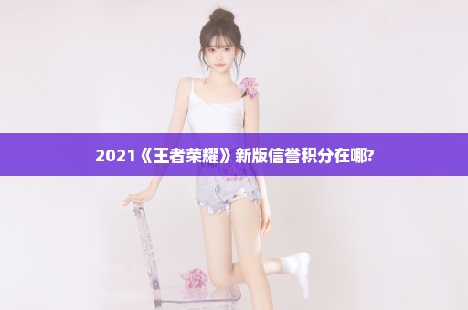 2021《王者荣耀》新版信誉积分在哪?