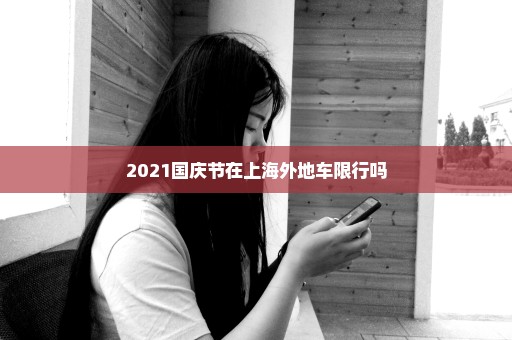 2021国庆节在上海外地车限行吗