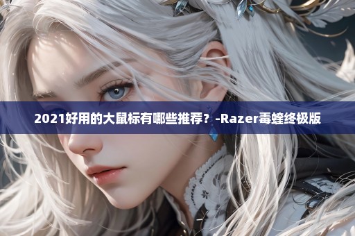 2021好用的大鼠标有哪些推荐？-Razer毒蝰终极版