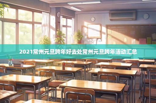 2021常州元旦跨年好去处常州元旦跨年活动汇总