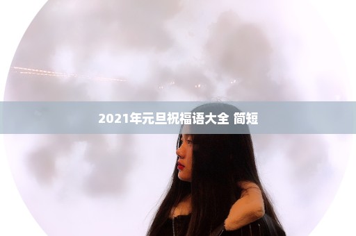2021年元旦祝福语大全 简短