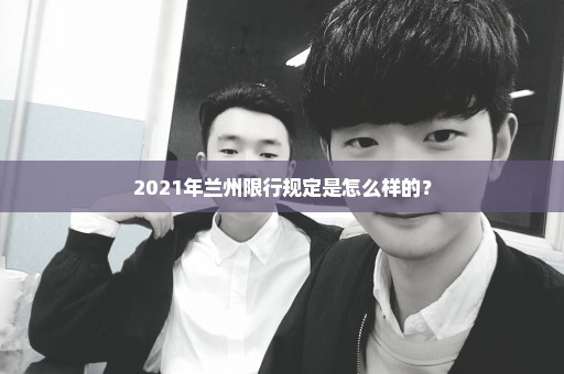 2021年兰州限行规定是怎么样的？