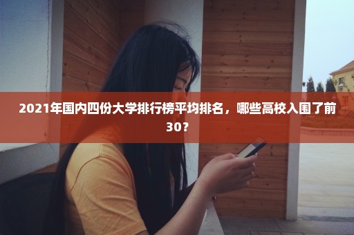 2021年国内四份大学排行榜平均排名，哪些高校入围了前30？
