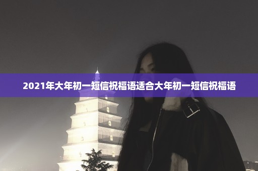 2021年大年初一短信祝福语适合大年初一短信祝福语