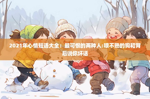 2021年心情短语大全：最可恨的两种人:喂不熟的狗和背后说你坏话