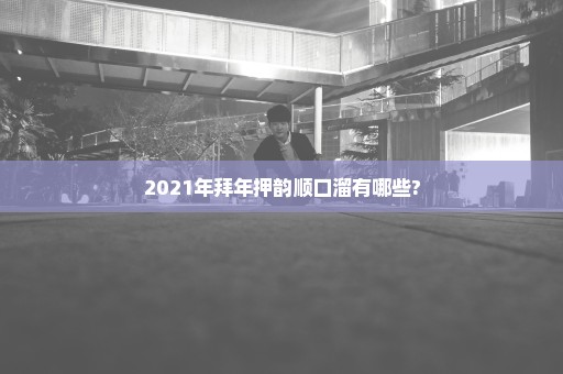 2021年拜年押韵顺口溜有哪些?