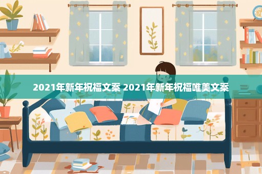 2021年新年祝福文案 2021年新年祝福唯美文案