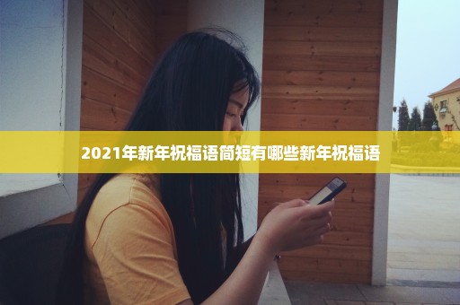 2021年新年祝福语简短有哪些新年祝福语