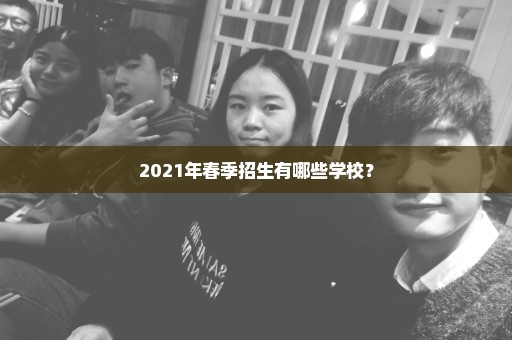 2021年春季招生有哪些学校？