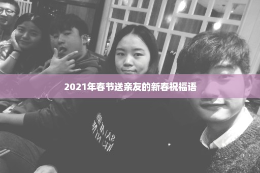 2021年春节送亲友的新春祝福语