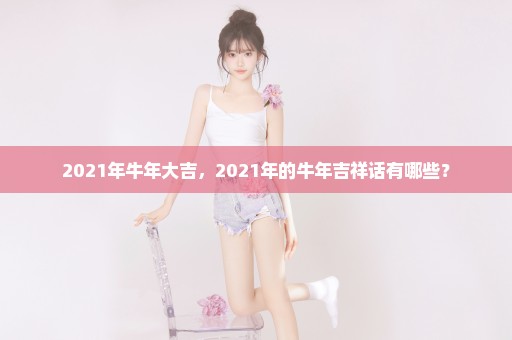 2021年牛年大吉，2021年的牛年吉祥话有哪些？