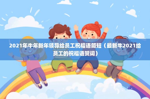 2021年牛年新年领导给员工祝福语简短（最新牛2021给员工的祝福语贺词）