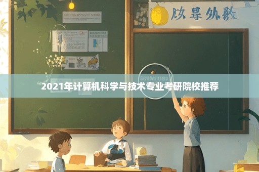 2021年计算机科学与技术专业考研院校推荐