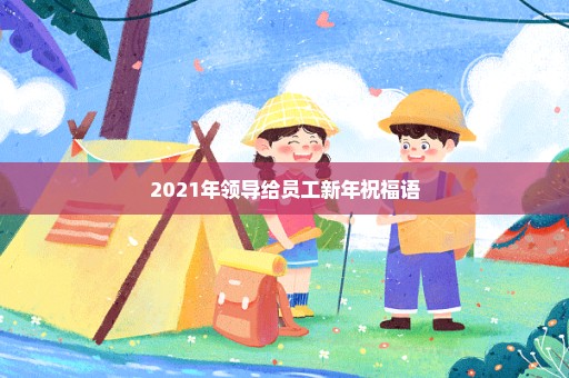 2021年领导给员工新年祝福语