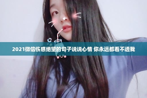 2021微信伤感绝望的句子说说心情 你永远都看不透我