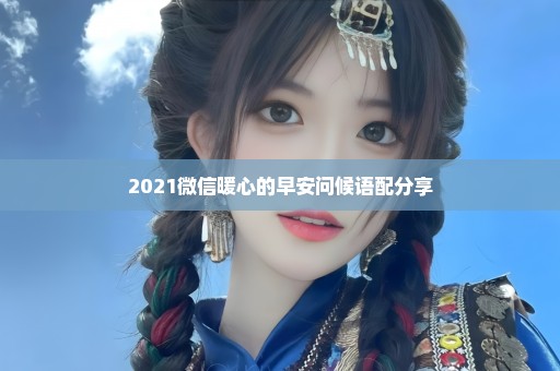 2021微信暖心的早安问候语配分享