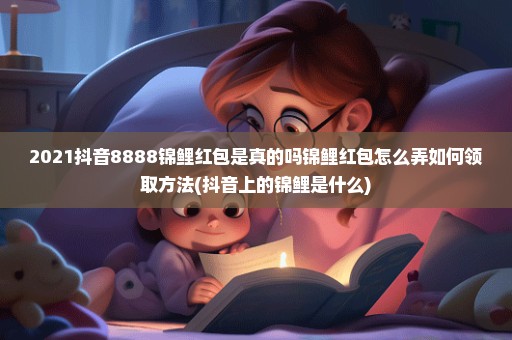 2021抖音8888锦鲤红包是真的吗锦鲤红包怎么弄如何领取方法(抖音上的锦鲤是什么)